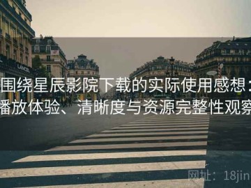 围绕星辰影院下载的实际使用感想：播放体验、清晰度与资源完整性观察