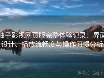 柚子影视网页版完整体验记录：界面设计、播放流畅度与操作习惯分析