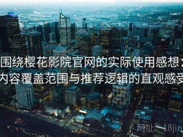 围绕樱花影院官网的实际使用感想：内容覆盖范围与推荐逻辑的直观感受