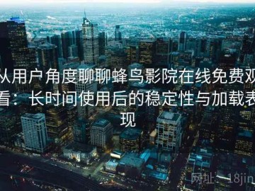 从用户角度聊聊蜂鸟影院在线免费观看：长时间使用后的稳定性与加载表现