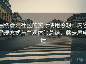 围绕蘑菇社区的实际使用感想：内容呈现方式与主观体验总结，蘑菇屋电话
