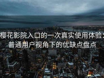 樱花影院入口的一次真实使用体验：普通用户视角下的优缺点盘点