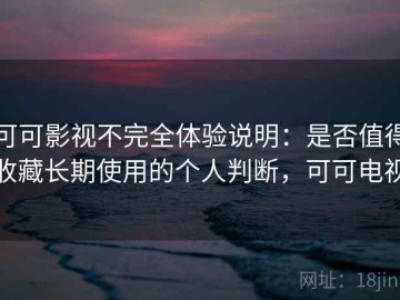 可可影视不完全体验说明：是否值得收藏长期使用的个人判断，可可电视