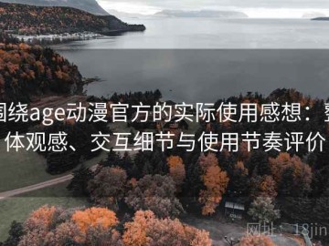 围绕age动漫官方的实际使用感想：整体观感、交互细节与使用节奏评价