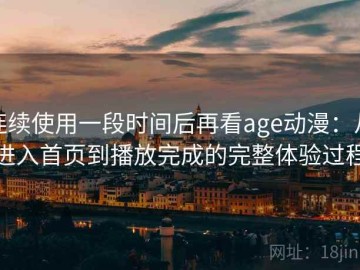 连续使用一段时间后再看age动漫：从进入首页到播放完成的完整体验过程