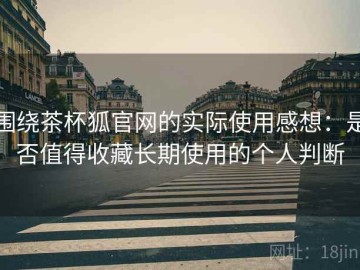 围绕茶杯狐官网的实际使用感想：是否值得收藏长期使用的个人判断