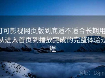 可可影视网页版到底适不适合长期用？从进入首页到播放完成的完整体验过程