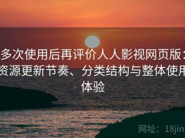 多次使用后再评价人人影视网页版：资源更新节奏、分类结构与整体使用体验
