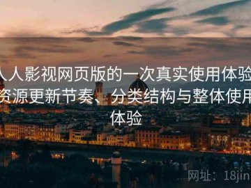 人人影视网页版的一次真实使用体验：资源更新节奏、分类结构与整体使用体验