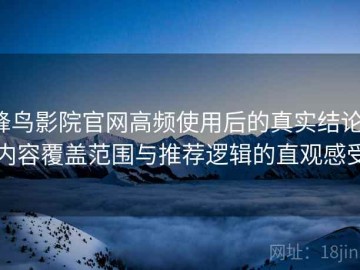 蜂鸟影院官网高频使用后的真实结论：内容覆盖范围与推荐逻辑的直观感受