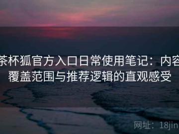 茶杯狐官方入口日常使用笔记：内容覆盖范围与推荐逻辑的直观感受