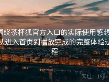 围绕茶杯狐官方入口的实际使用感想：从进入首页到播放完成的完整体验过程