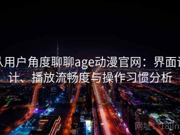 从用户角度聊聊age动漫官网：界面设计、播放流畅度与操作习惯分析