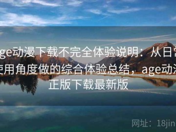 age动漫下载不完全体验说明：从日常使用角度做的综合体验总结，age动漫正版下载最新版