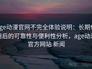 age动漫官网不完全体验说明：长期使用后的可靠性与便利性分析，age动漫官方网站 新闻