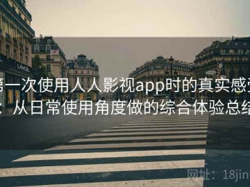 第一次使用人人影视app时的真实感受：从日常使用角度做的综合体验总结