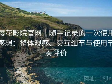 樱花影院官网｜随手记录的一次使用感想：整体观感、交互细节与使用节奏评价