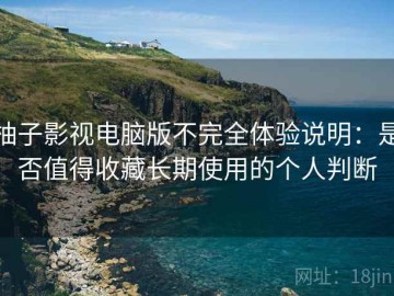 柚子影视电脑版不完全体验说明：是否值得收藏长期使用的个人判断