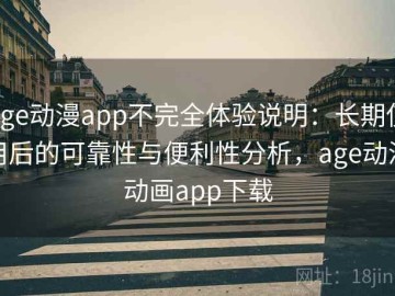 age动漫app不完全体验说明：长期使用后的可靠性与便利性分析，age动漫动画app下载