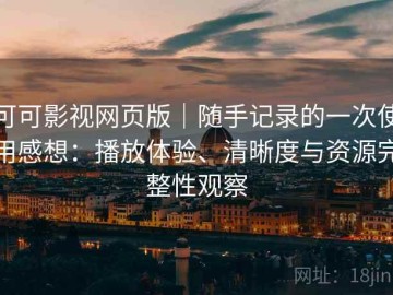 可可影视网页版｜随手记录的一次使用感想：播放体验、清晰度与资源完整性观察