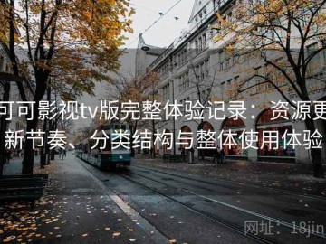 可可影视tv版完整体验记录：资源更新节奏、分类结构与整体使用体验