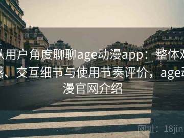 从用户角度聊聊age动漫app：整体观感、交互细节与使用节奏评价，age动漫官网介绍
