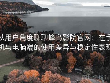 从用户角度聊聊蜂鸟影院官网：在手机与电脑端的使用差异与稳定性表现