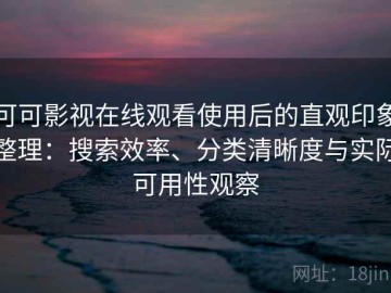 可可影视在线观看使用后的直观印象整理：搜索效率、分类清晰度与实际可用性观察