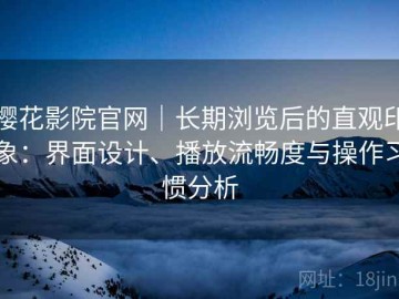 樱花影院官网｜长期浏览后的直观印象：界面设计、播放流畅度与操作习惯分析