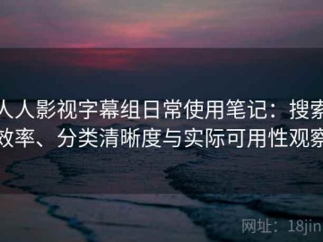 人人影视字幕组日常使用笔记：搜索效率、分类清晰度与实际可用性观察