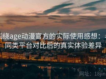 围绕age动漫官方的实际使用感想：与同类平台对比后的真实体验差异