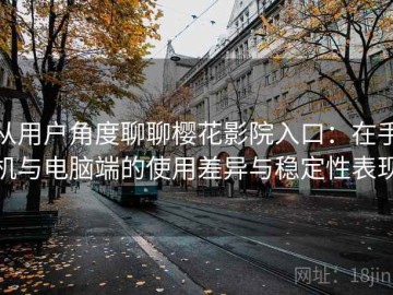 从用户角度聊聊樱花影院入口：在手机与电脑端的使用差异与稳定性表现