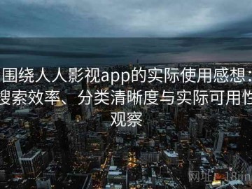 围绕人人影视app的实际使用感想：搜索效率、分类清晰度与实际可用性观察