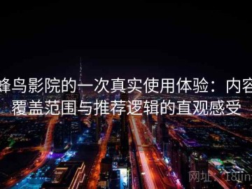 蜂鸟影院的一次真实使用体验：内容覆盖范围与推荐逻辑的直观感受