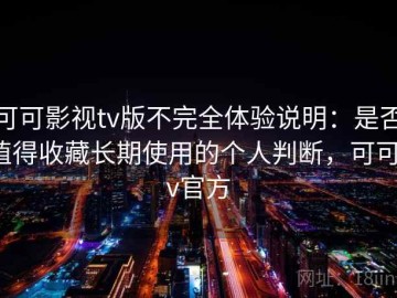 可可影视tv版不完全体验说明：是否值得收藏长期使用的个人判断，可可tv官方