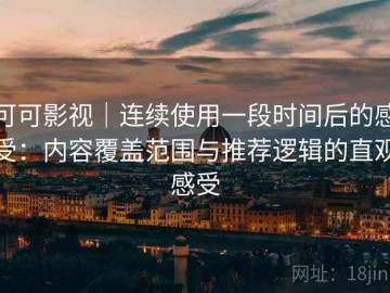 可可影视｜连续使用一段时间后的感受：内容覆盖范围与推荐逻辑的直观感受