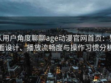 从用户角度聊聊age动漫官网首页：界面设计、播放流畅度与操作习惯分析