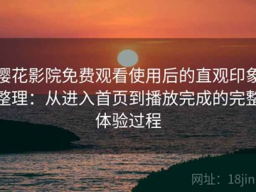 樱花影院免费观看使用后的直观印象整理：从进入首页到播放完成的完整体验过程
