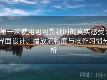 第一次使用可可影视时的真实感受：界面设计、播放流畅度与操作习惯分析