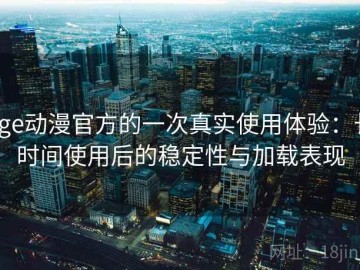 age动漫官方的一次真实使用体验：长时间使用后的稳定性与加载表现