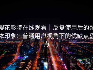 樱花影院在线观看｜反复使用后的整体印象：普通用户视角下的优缺点盘点