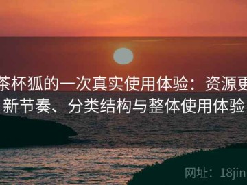 茶杯狐的一次真实使用体验：资源更新节奏、分类结构与整体使用体验