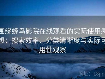 围绕蜂鸟影院在线观看的实际使用感想：搜索效率、分类清晰度与实际可用性观察