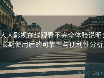 人人影视在线观看不完全体验说明：长期使用后的可靠性与便利性分析