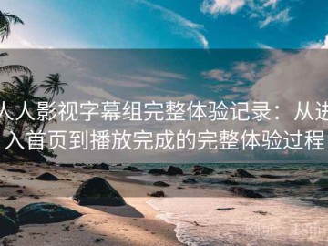 人人影视字幕组完整体验记录：从进入首页到播放完成的完整体验过程