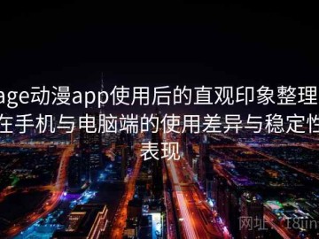 age动漫app使用后的直观印象整理：在手机与电脑端的使用差异与稳定性表现