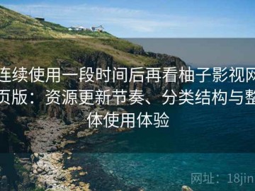 连续使用一段时间后再看柚子影视网页版：资源更新节奏、分类结构与整体使用体验