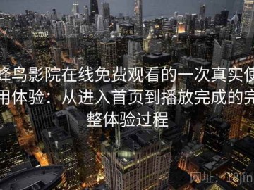 蜂鸟影院在线免费观看的一次真实使用体验：从进入首页到播放完成的完整体验过程