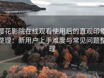 樱花影院在线观看使用后的直观印象整理：新用户上手难度与常见问题整理