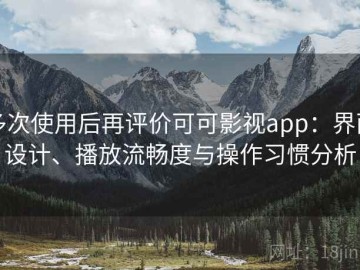 多次使用后再评价可可影视app：界面设计、播放流畅度与操作习惯分析